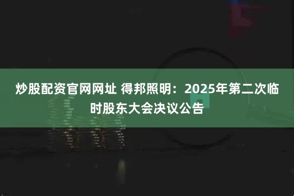 炒股配资官网网址 得邦照明：2025年第二次临时股东大会决议公告