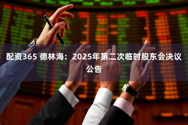 配资365 德林海：2025年第二次临时股东会决议公告
