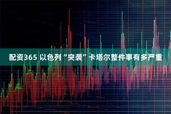 配资365 以色列“突袭”卡塔尔　整件事有多严重