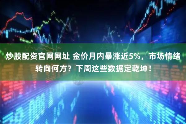 炒股配资官网网址 金价月内暴涨近5%，市场情绪转向何方？下周这些数据定乾坤！
