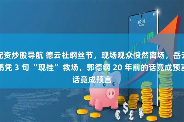 配资炒股导航 德云社纲丝节,现场观众愤然离场,岳云鹏凭 3 句 “现挂” 救场,郭德纲 20 年前的话竟成预言