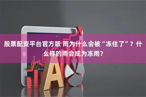 股票配资平台官方版 雨为什么会被“冻住了”？什么样的雨会成为冻雨？