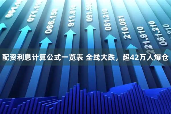 配资利息计算公式一览表 全线大跌，超42万人爆仓