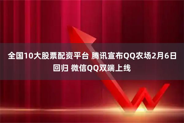 全国10大股票配资平台 腾讯宣布QQ农场2月6日回归 微信QQ双端上线