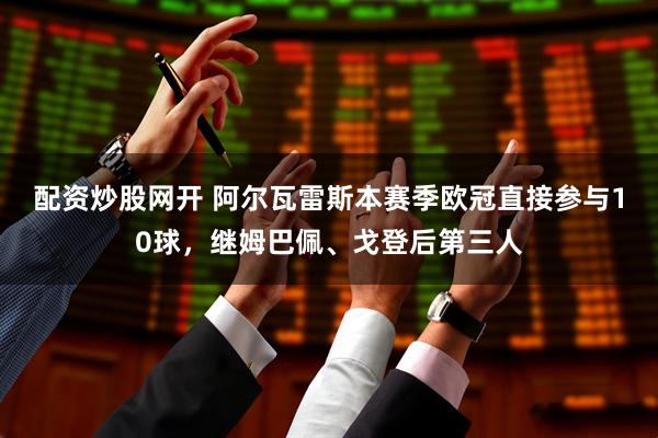 配资炒股网开 阿尔瓦雷斯本赛季欧冠直接参与10球，继姆巴佩、戈登后第三人