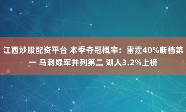 江西炒股配资平台 本季夺冠概率：雷霆40%断档第一 马刺绿军并列第二 湖人3.2%上榜