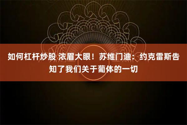 如何杠杆炒股 浓眉大眼！苏维门迪：约克雷斯告知了我们关于葡体的一切