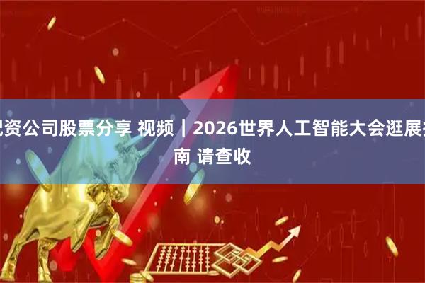 配资公司股票分享 视频｜2026世界人工智能大会逛展指南 请查收