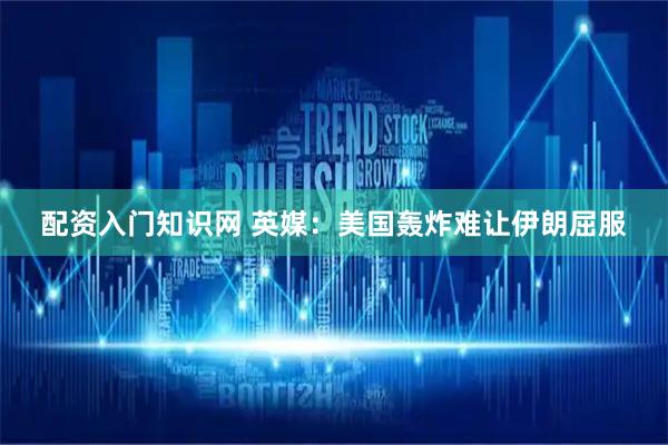 配资入门知识网 英媒：美国轰炸难让伊朗屈服
