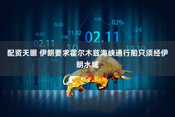 配资天眼 伊朗要求霍尔木兹海峡通行船只须经伊朗水域